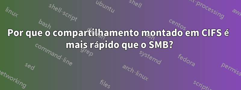 Por que o compartilhamento montado em CIFS é mais rápido que o SMB?