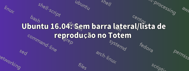 Ubuntu 16.04: Sem barra lateral/lista de reprodução no Totem 