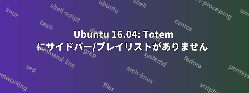 Ubuntu 16.04: Totem にサイドバー/プレイリストがありません 