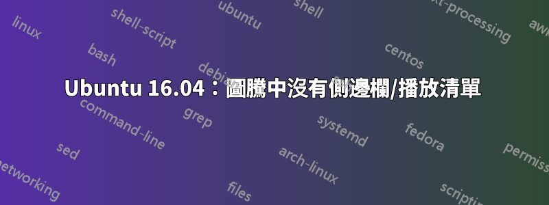 Ubuntu 16.04：圖騰中沒有側邊欄/播放清單