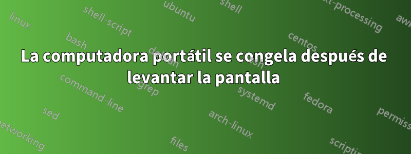 La computadora portátil se congela después de levantar la pantalla