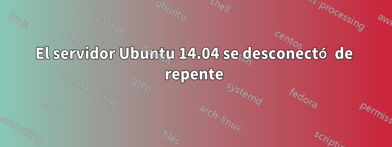 El servidor Ubuntu 14.04 se desconectó de repente