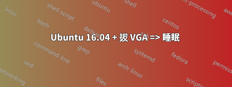 Ubuntu 16.04 + 拔 VGA => 睡眠