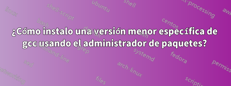 ¿Cómo instalo una versión menor específica de gcc usando el administrador de paquetes?