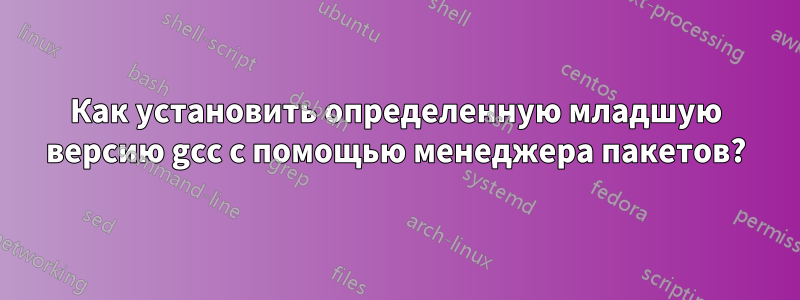 Как установить определенную младшую версию gcc с помощью менеджера пакетов?