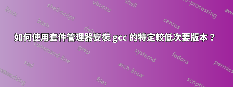 如何使用套件管理器安裝 gcc 的特定較低次要版本？