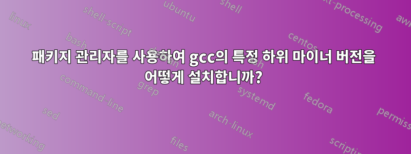 패키지 관리자를 사용하여 gcc의 특정 하위 마이너 버전을 어떻게 설치합니까?