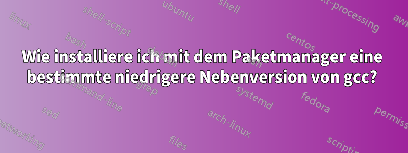 Wie installiere ich mit dem Paketmanager eine bestimmte niedrigere Nebenversion von gcc?