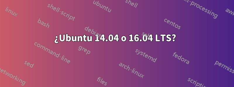 ¿Ubuntu 14.04 o 16.04 LTS? 