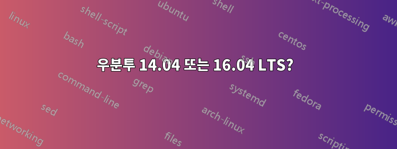 우분투 14.04 또는 16.04 LTS? 