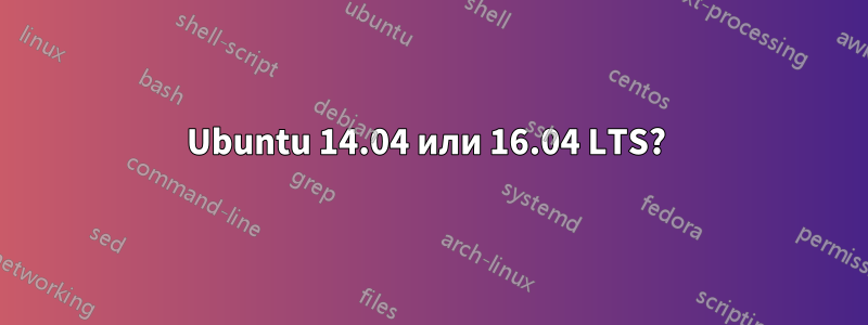 Ubuntu 14.04 или 16.04 LTS? 