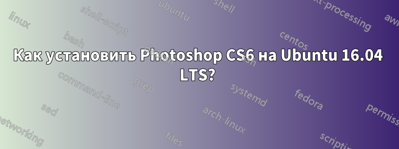 Как установить Photoshop CS6 на Ubuntu 16.04 LTS?