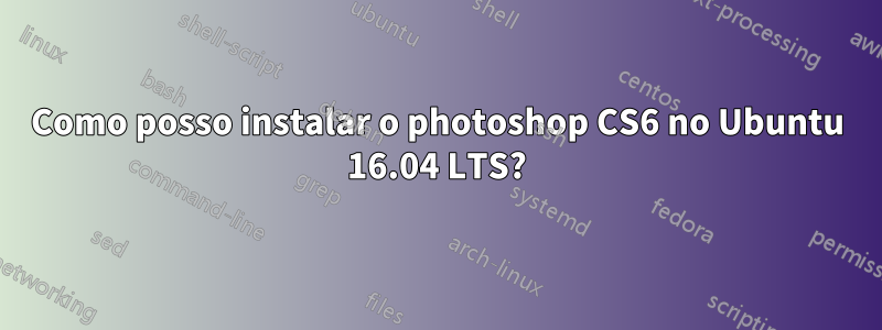 Como posso instalar o photoshop CS6 no Ubuntu 16.04 LTS?