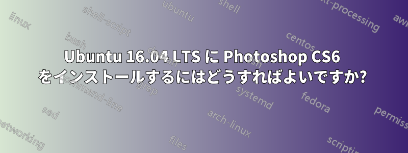 Ubuntu 16.04 LTS に Photoshop CS6 をインストールするにはどうすればよいですか?