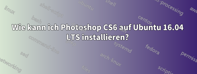 Wie kann ich Photoshop CS6 auf Ubuntu 16.04 LTS installieren?