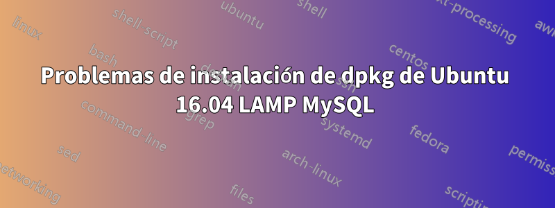 Problemas de instalación de dpkg de Ubuntu 16.04 LAMP MySQL