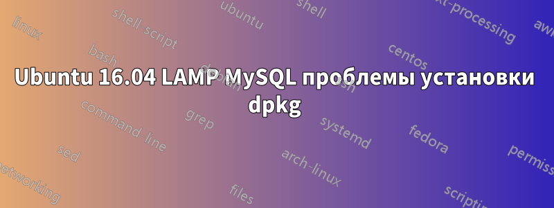 Ubuntu 16.04 LAMP MySQL проблемы установки dpkg