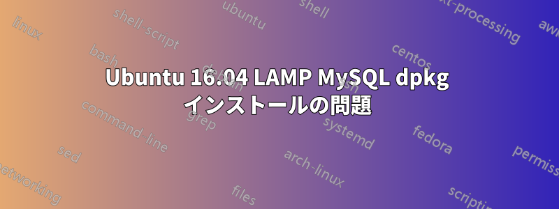 Ubuntu 16.04 LAMP MySQL dpkg インストールの問題