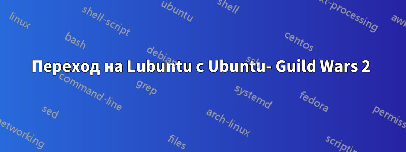 Переход на Lubuntu с Ubuntu- Guild Wars 2