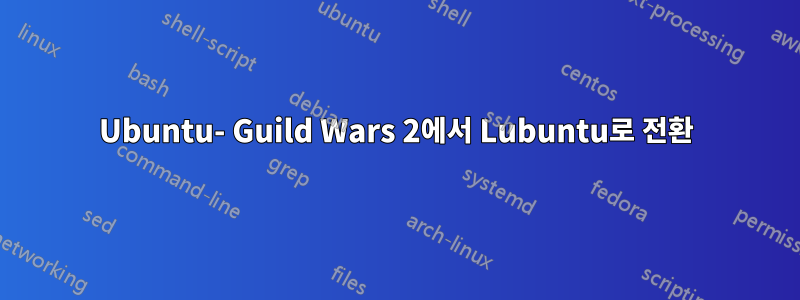 Ubuntu- Guild Wars 2에서 Lubuntu로 전환