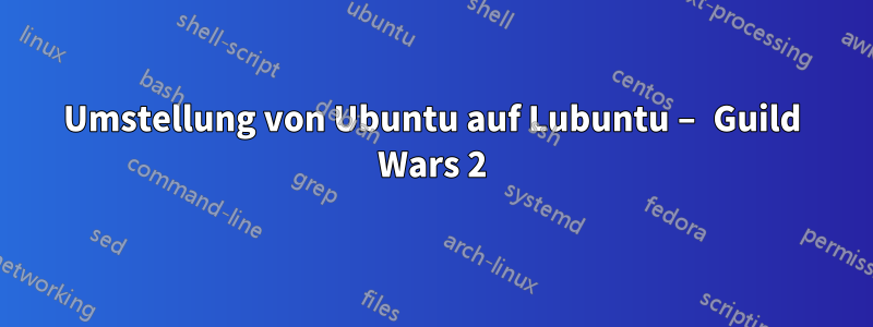 Umstellung von Ubuntu auf Lubuntu – Guild Wars 2