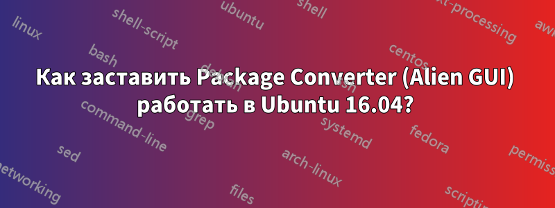 Как заставить Package Converter (Alien GUI) работать в Ubuntu 16.04?