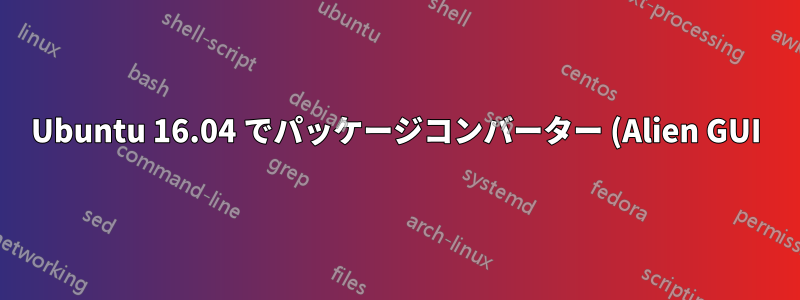 Ubuntu 16.04 でパッケージコンバーター (Alien GUI) を動作させるにはどうすればいいですか?