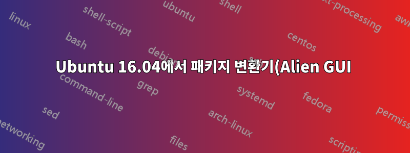 Ubuntu 16.04에서 패키지 변환기(Alien GUI)를 작동시키는 방법은 무엇입니까?