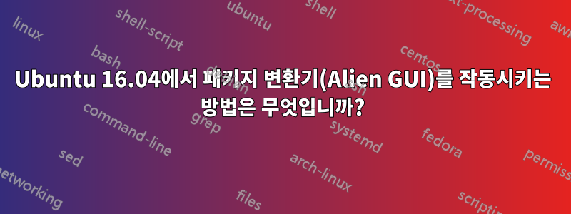 Ubuntu 16.04에서 패키지 변환기(Alien GUI)를 작동시키는 방법은 무엇입니까?