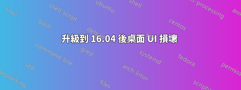 升級到 16.04 後桌面 UI 損壞