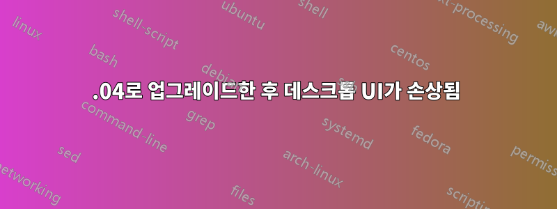 16.04로 업그레이드한 후 데스크톱 UI가 손상됨