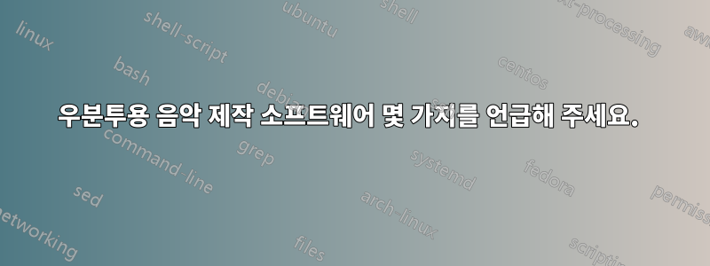 우분투용 음악 제작 소프트웨어 몇 가지를 언급해 주세요. 