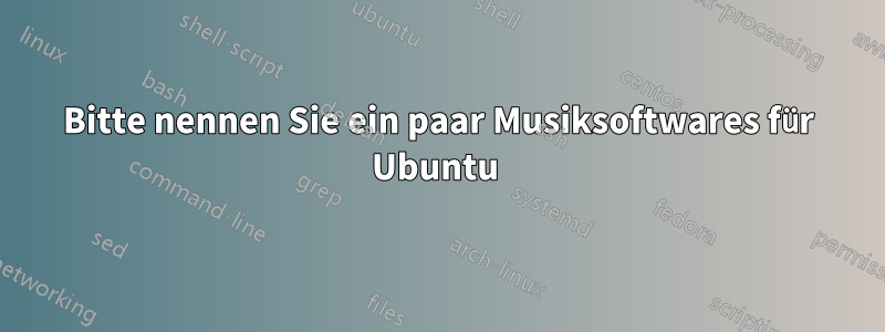 Bitte nennen Sie ein paar Musiksoftwares für Ubuntu 