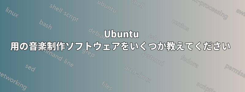 Ubuntu 用の音楽制作ソフトウェアをいくつか教えてください 