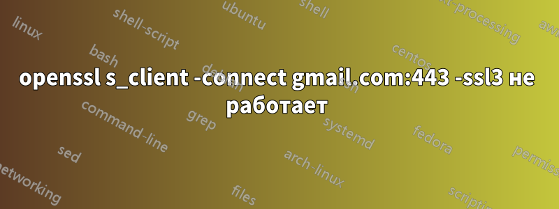 openssl s_client -connect gmail.com:443 -ssl3 не работает