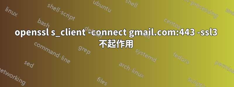 openssl s_client -connect gmail.com:443 -ssl3 不起作用