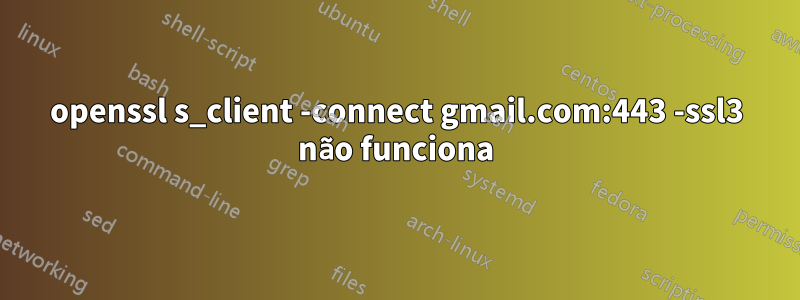 openssl s_client -connect gmail.com:443 -ssl3 não funciona