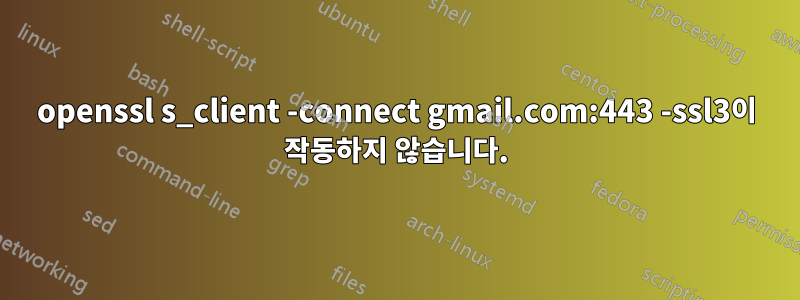 openssl s_client -connect gmail.com:443 -ssl3이 작동하지 않습니다.