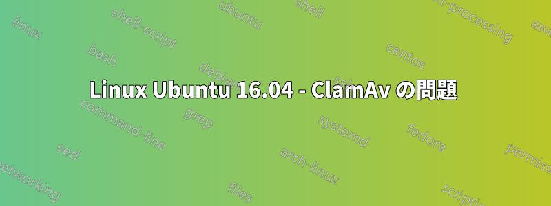 Linux Ubuntu 16.04 - ClamAv の問題