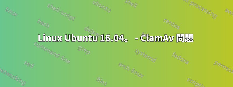 Linux Ubuntu 16.04。 - ClamAv 問題