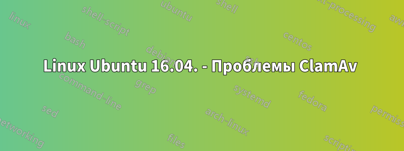 Linux Ubuntu 16.04. - Проблемы ClamAv