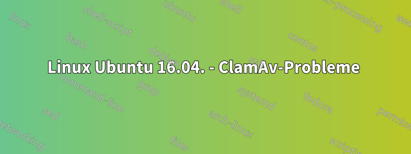 Linux Ubuntu 16.04. - ClamAv-Probleme