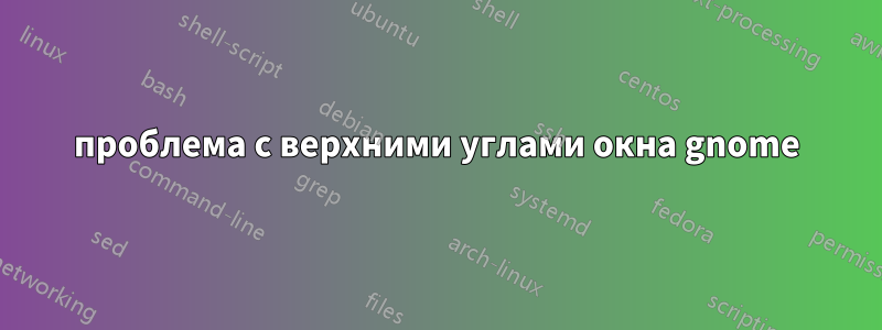 проблема с верхними углами окна gnome