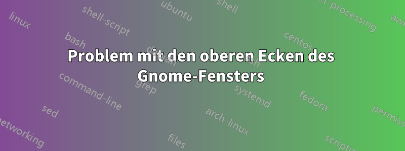 Problem mit den oberen Ecken des Gnome-Fensters