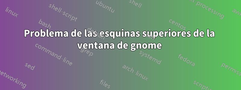 Problema de las esquinas superiores de la ventana de gnome