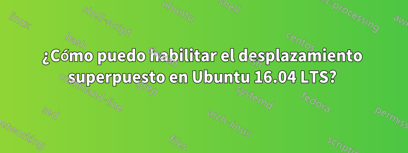 ¿Cómo puedo habilitar el desplazamiento superpuesto en Ubuntu 16.04 LTS?