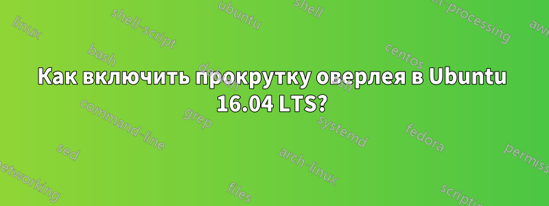 Как включить прокрутку оверлея в Ubuntu 16.04 LTS?