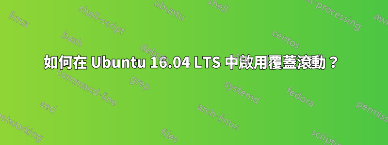 如何在 Ubuntu 16.04 LTS 中啟用覆蓋滾動？