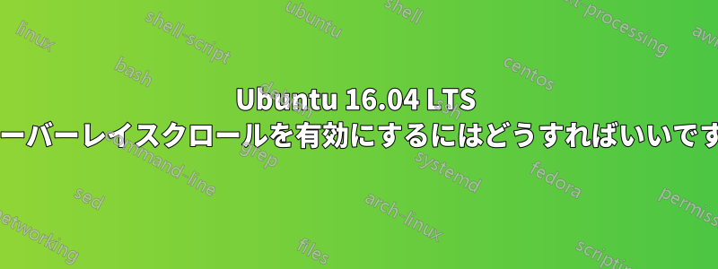 Ubuntu 16.04 LTS でオーバーレイスクロールを有効にするにはどうすればいいですか?