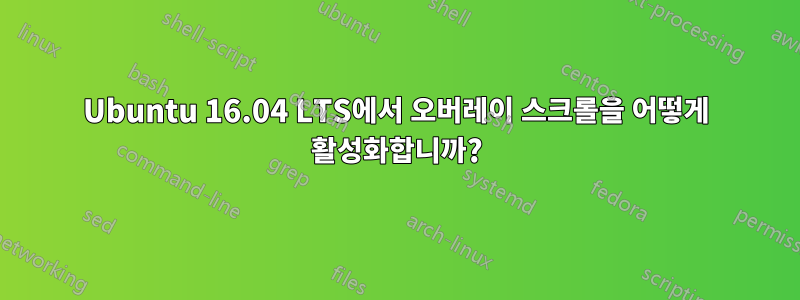 Ubuntu 16.04 LTS에서 오버레이 스크롤을 어떻게 활성화합니까?